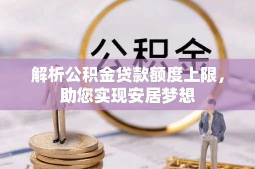 江津解析公积金贷款额度上限，助您实现安居梦想