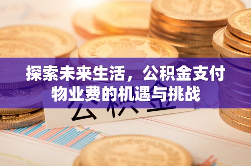 江津探索未来生活，公积金支付物业费的机遇与挑战
