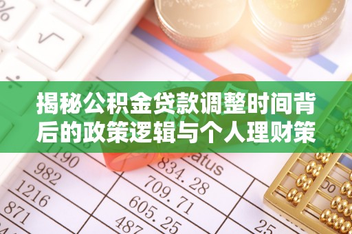 江津揭秘公积金贷款调整时间背后的政策逻辑与个人理财策略