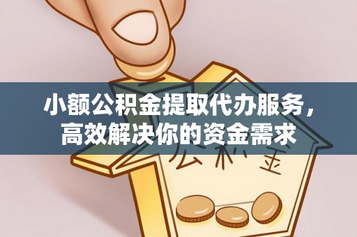 江津小额公积金提取代办服务，高效解决你的资金需求