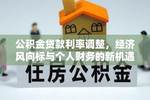 江津公积金贷款利率调整，经济风向标与个人财务的新机遇
