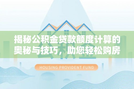 江津揭秘公积金贷款额度计算的奥秘与技巧，助您轻松购房