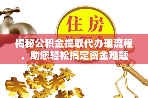 江津揭秘公积金提取代办理流程，助您轻松搞定资金难题