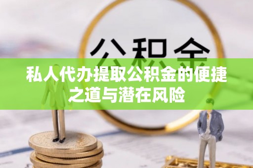 江津私人代办提取公积金的便捷之道与潜在风险