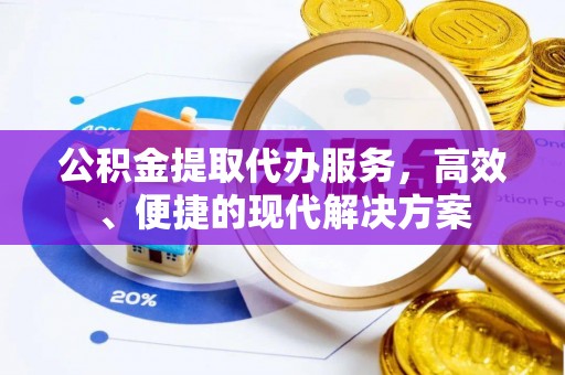 江津公积金提取代办服务，高效、便捷的现代解决方案