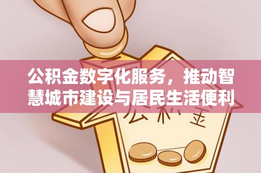 江津公积金数字化服务，推动智慧城市建设与居民生活便利化