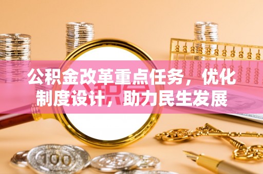 江津公积金改革重点任务，优化制度设计，助力民生发展