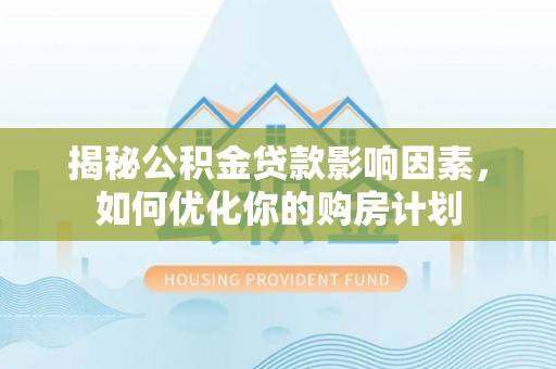 江津揭秘公积金贷款影响因素，如何优化你的购房计划