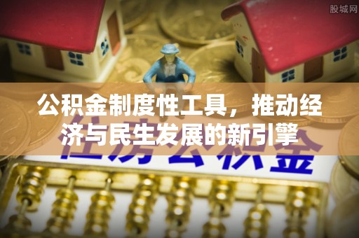 江津公积金制度性工具，推动经济与民生发展的新引擎