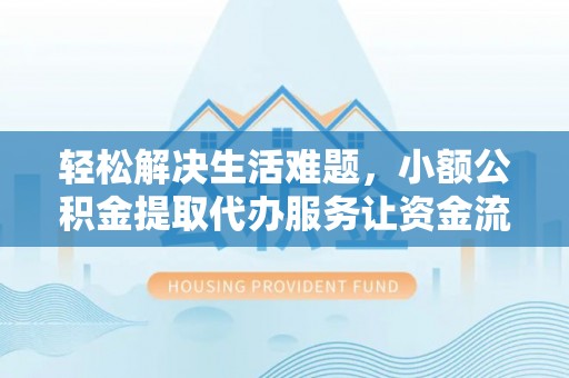 江津轻松解决生活难题，小额公积金提取代办服务让资金流动更便捷
