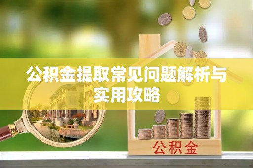江津公积金提取常见问题解析与实用攻略