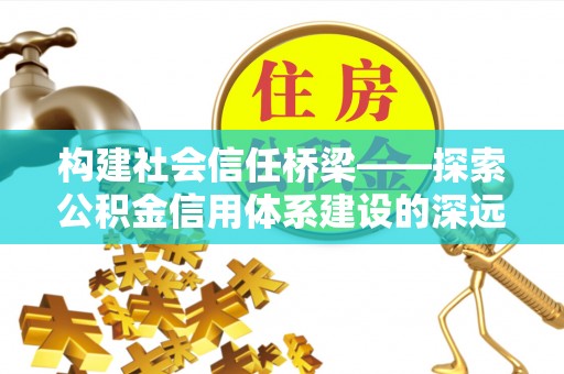 江津构建社会信任桥梁——探索公积金信用体系建设的深远意义