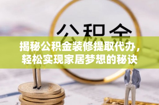 江津揭秘公积金装修提取代办，轻松实现家居梦想的秘诀
