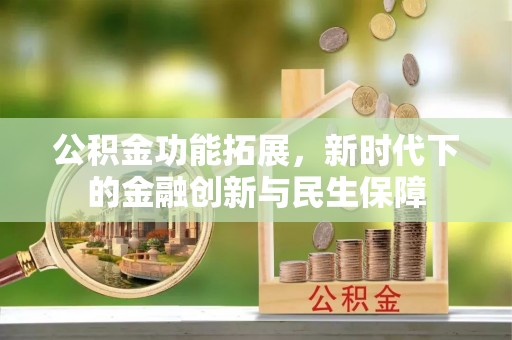 江津公积金功能拓展，新时代下的金融创新与民生保障
