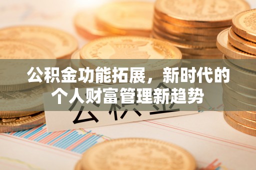 江津公积金功能拓展，新时代的个人财富管理新趋势