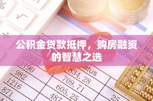 江津公积金贷款抵押，购房融资的智慧之选