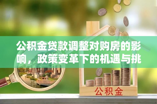 江津公积金贷款调整对购房的影响，政策变革下的机遇与挑战