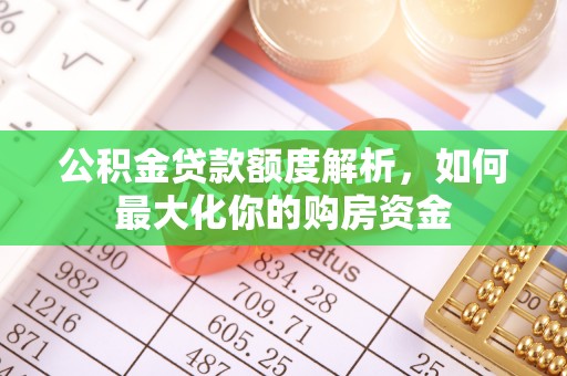 江津公积金贷款额度解析，如何最大化你的购房资金