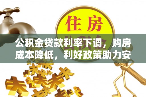 江津公积金贷款利率下调，购房成本降低，利好政策助力安居梦想