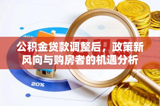 江津公积金贷款调整后，政策新风向与购房者的机遇分析