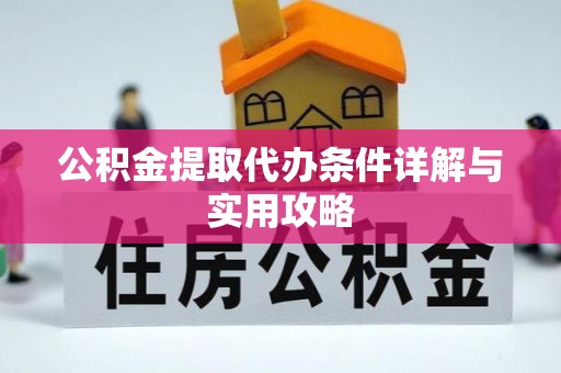 江津公积金提取代办条件详解与实用攻略