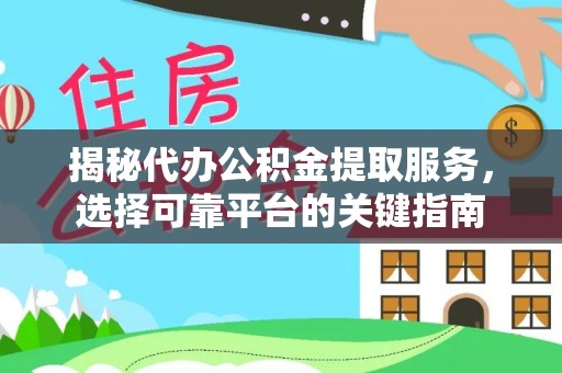 江津揭秘代办公积金提取服务，选择可靠平台的关键指南