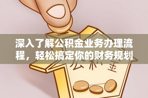 江津深入了解公积金业务办理流程，轻松搞定你的财务规划