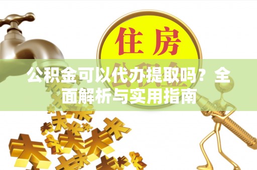 江津公积金可以代办提取吗？全面解析与实用指南