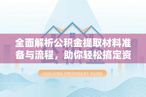 江津全面解析公积金提取材料准备与流程，助你轻松搞定资金提取