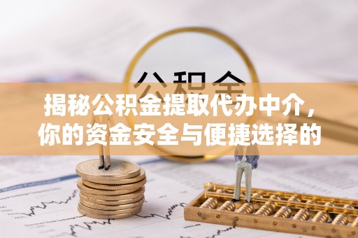 江津揭秘公积金提取代办中介，你的资金安全与便捷选择的平衡点