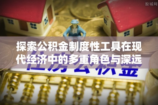 江津探索公积金制度性工具在现代经济中的多重角色与深远影响