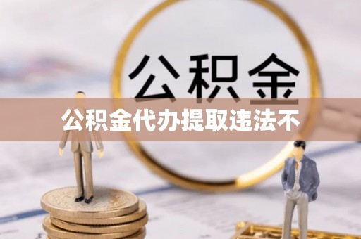 江津公积金代办提取违法不