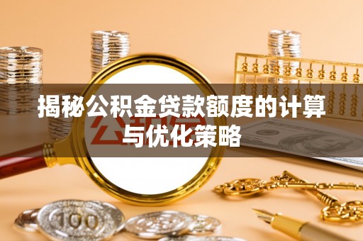 江津揭秘公积金贷款额度的计算与优化策略
