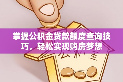 江津掌握公积金贷款额度查询技巧，轻松实现购房梦想