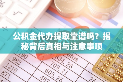 江津公积金代办提取靠谱吗？揭秘背后真相与注意事项