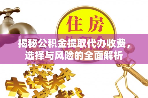 江津揭秘公积金提取代办收费，选择与风险的全面解析