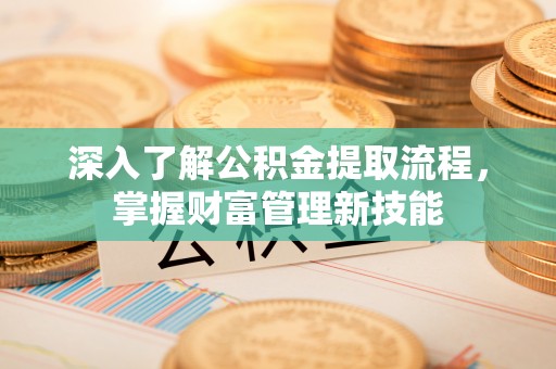 江津深入了解公积金提取流程，掌握财富管理新技能