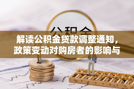 江津解读公积金贷款调整通知，政策变动对购房者的影响与应对策略