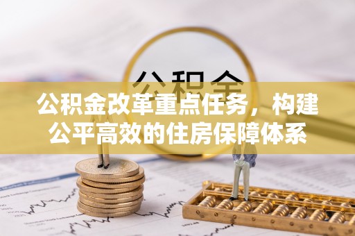 江津公积金改革重点任务，构建公平高效的住房保障体系
