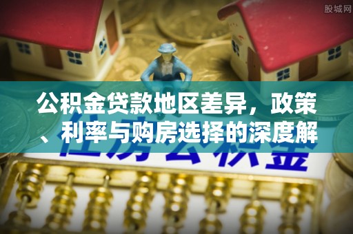 江津公积金贷款地区差异，政策、利率与购房选择的深度解析
