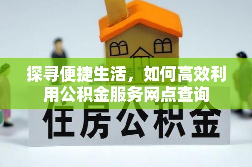 江津探寻便捷生活，如何高效利用公积金服务网点查询