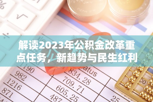 江津解读2023年公积金改革重点任务，新趋势与民生红利