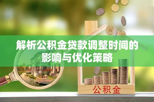 江津解析公积金贷款调整时间的影响与优化策略