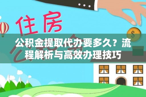 江津公积金提取代办要多久？流程解析与高效办理技巧