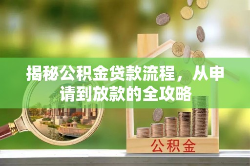 江津揭秘公积金贷款流程，从申请到放款的全攻略