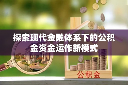 江津探索现代金融体系下的公积金资金运作新模式