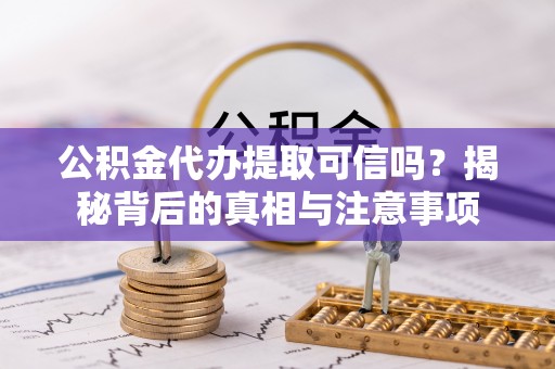 江津公积金代办提取可信吗？揭秘背后的真相与注意事项