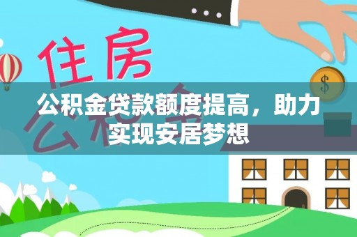 江津公积金贷款额度提高，助力实现安居梦想