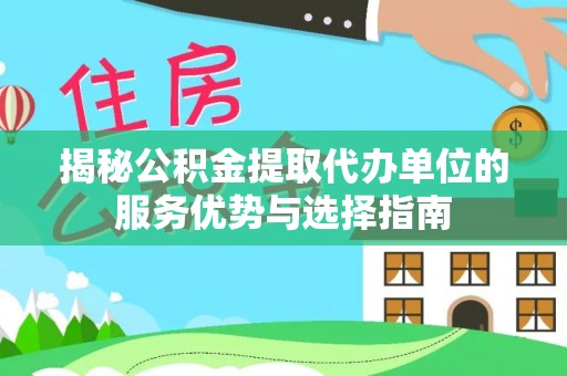 江津揭秘公积金提取代办单位的服务优势与选择指南