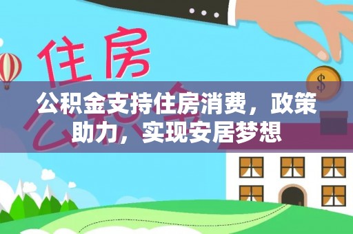 江津公积金支持住房消费，政策助力，实现安居梦想